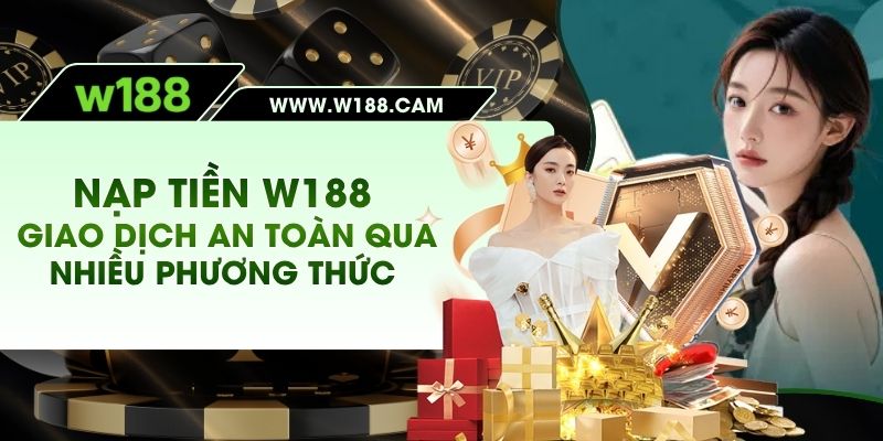 Nạp Tiền W188 - Giao Dịch An Toàn Qua Nhiều Phương Thức