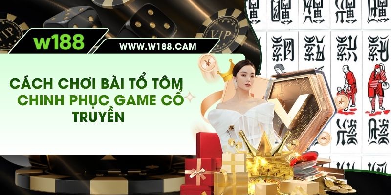 Cách Chơi Bài Tổ Tôm W188 - Chinh Phục Game Cổ Truyền