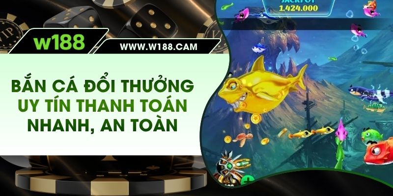 Bắn cá đổi thưởng uy tín –  thanh toán nhanh, an toàn