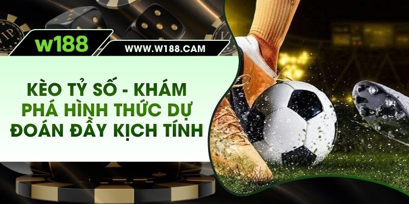 Kèo Tỉ Số - Khám Phá Hình Thức Dự Đoán Đầy Kịch Tính