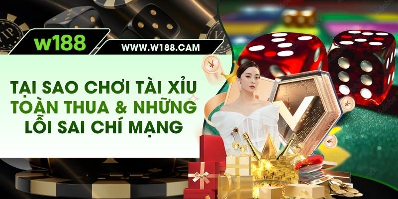 Tại Sao Chơi Tài Xỉu Toàn Thua & Những Lỗi Sai Chí Mạng